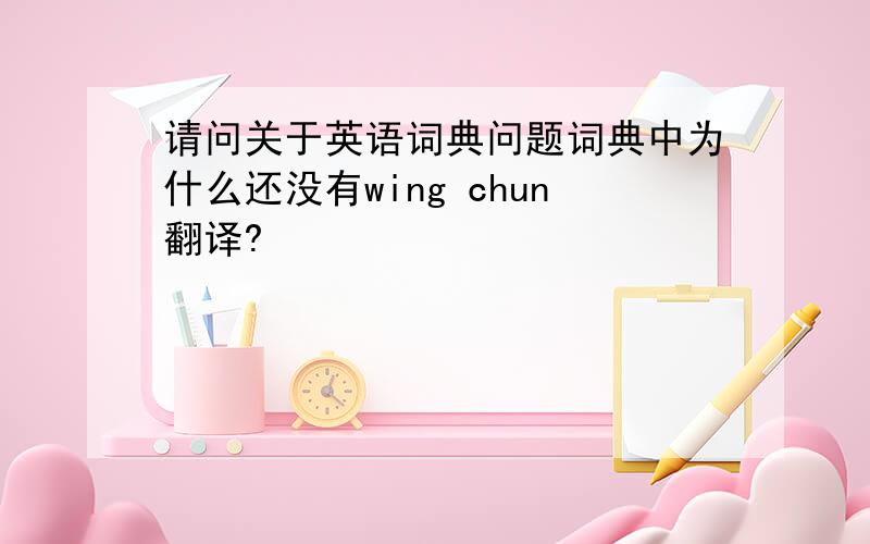 请问关于英语词典问题词典中为什么还没有wing chun翻译?