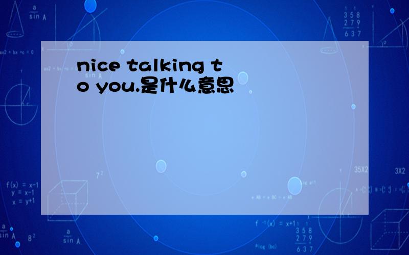 nice talking to you.是什么意思