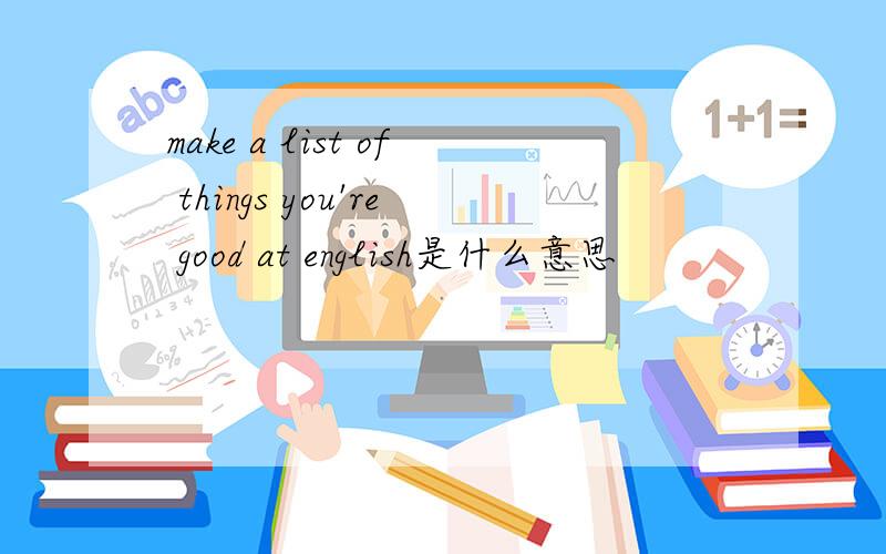 make a list of things you're good at english是什么意思