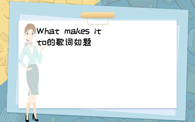 What makes it to的歌词如题