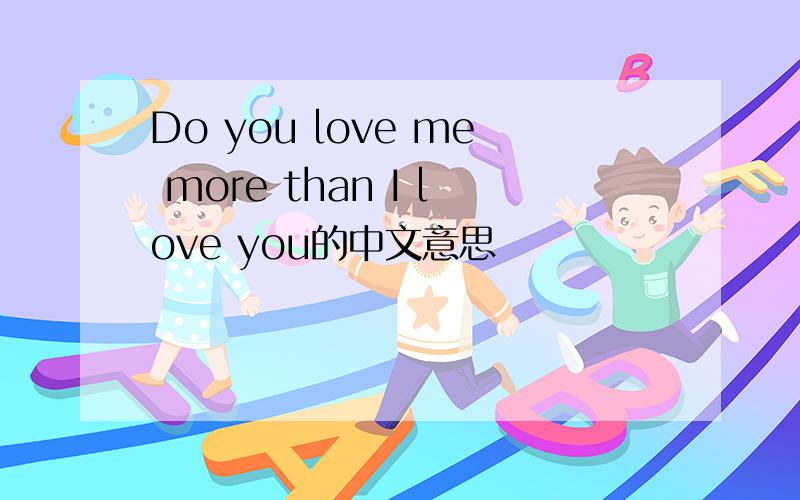 Do you love me more than I love you的中文意思