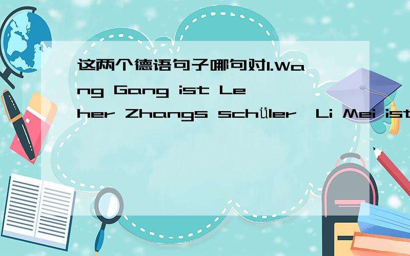 这两个德语句子哪句对1.Wang Gang ist Leher Zhangs schüler,Li Mei ist auch Leher Zhangs schüler.2.Wang Gang ist Leher Zhangs schüler,Li Mei ist auch Leher Zhangs schülerin.