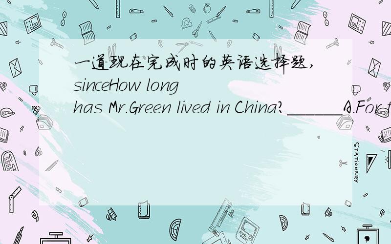 一道现在完成时的英语选择题,sinceHow long has Mr.Green lived in China?______A.For two yearsB Since two years ago