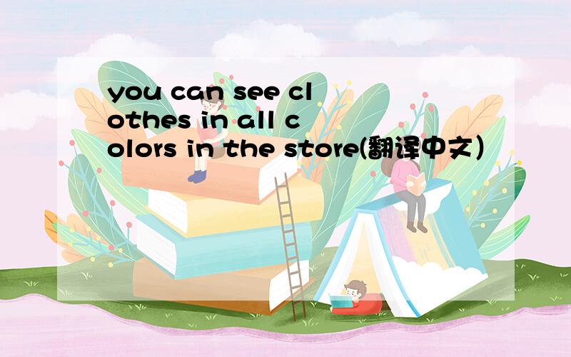 you can see clothes in all colors in the store(翻译中文）