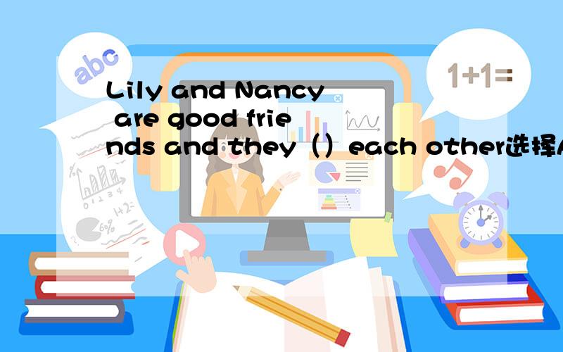 Lily and Nancy are good friends and they（）each other选择A get along well with B care about