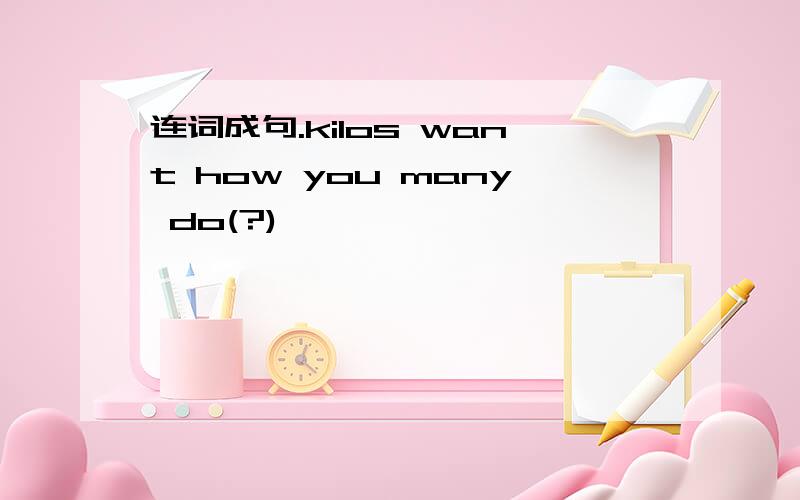 连词成句.kilos want how you many do(?)
