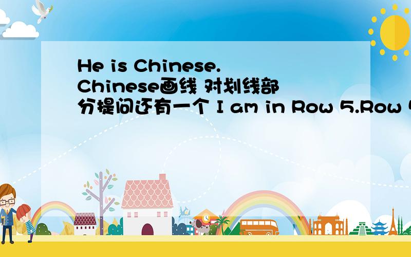 He is Chinese.Chinese画线 对划线部分提问还有一个 I am in Row 5.Row 5画线