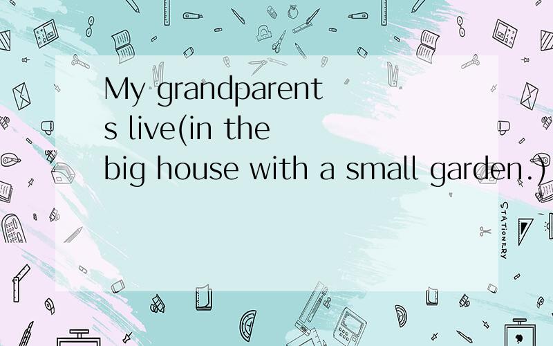 My grandparents live(in the big house with a small garden.)___ ___your grandparents___?对打括号部分提问