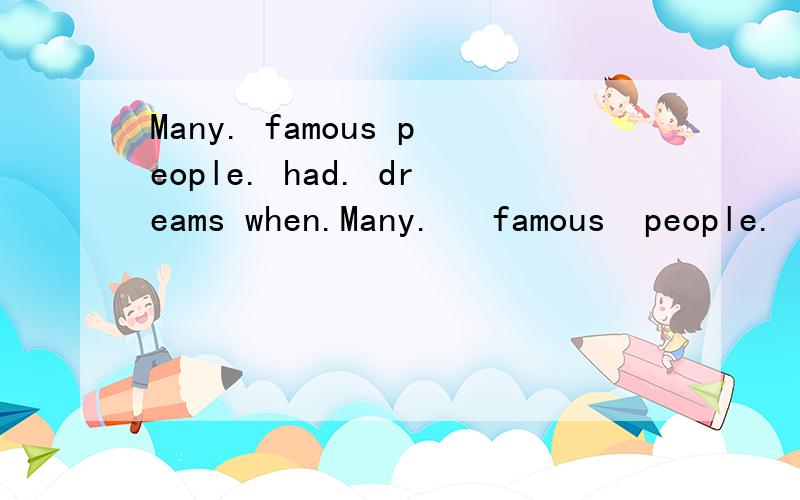 Many. famous people. had. dreams when.Many.   famous  people.   had. dreams   when.      thewere.   yong 翻译成中文