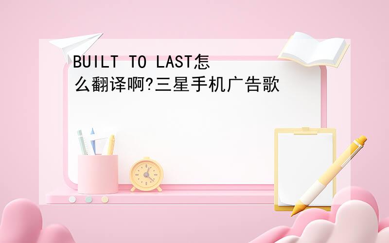 BUILT TO LAST怎么翻译啊?三星手机广告歌