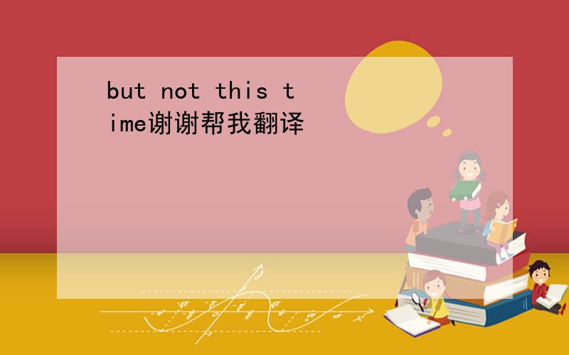 but not this time谢谢帮我翻译