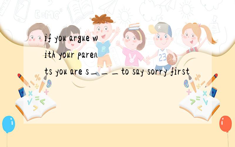 if you argue with your parents you are s___to say sorry first
