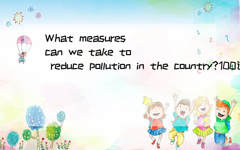 What measures can we take to reduce pollution in the country?100词左右