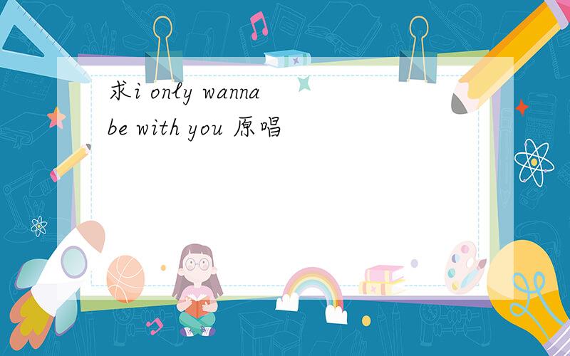 求i only wanna be with you 原唱