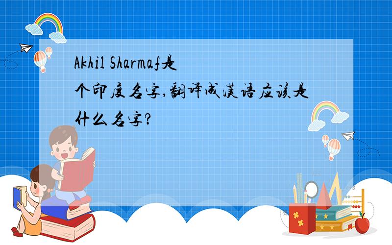 Akhil Sharmaf是个印度名字,翻译成汉语应该是什么名字?