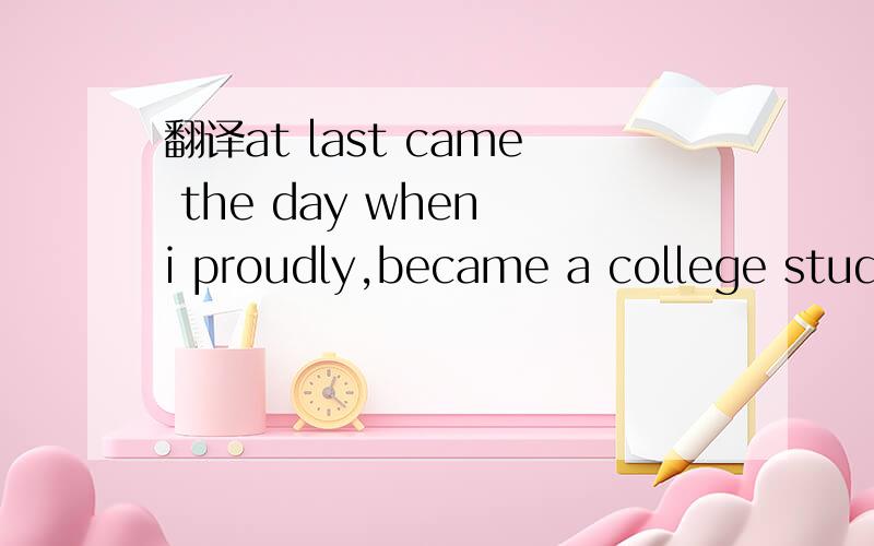 翻译at last came the day when i proudly,became a college student .