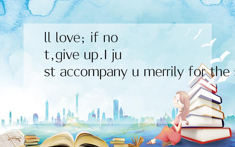 ll love; if not,give up.I just accompany u merrily for the sake of scenery not for you.