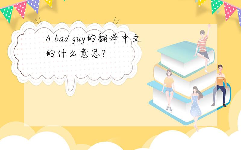 A bad guy的翻译中文的什么意思?