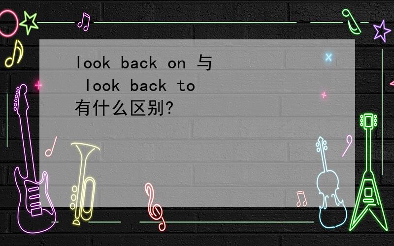 look back on 与 look back to 有什么区别?