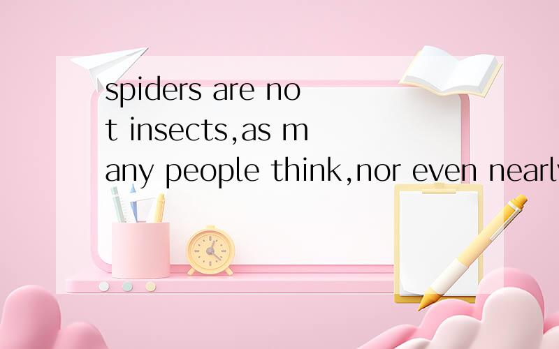 spiders are not insects,as many people think,nor even nearly related to 我的理解是：蜘蛛并不是昆虫,正如很多人所想的那样,甚至它和昆虫一点关系都没有.但书上的翻译是：许多人认为蜘蛛是昆虫,但它们并