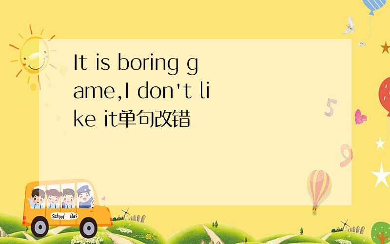 It is boring game,I don't like it单句改错