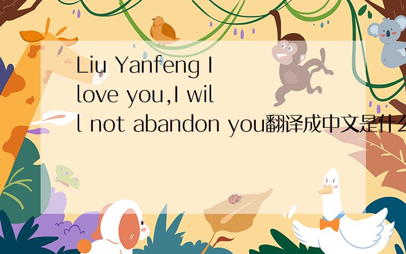 Liu Yanfeng I love you,I will not abandon you翻译成中文是什么