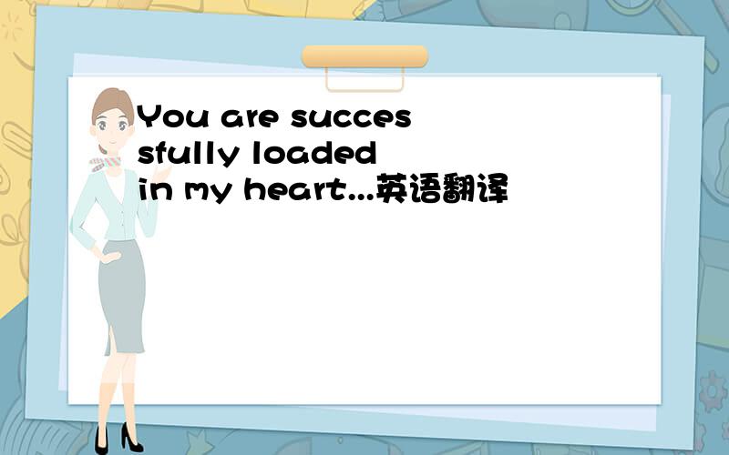You are successfully loaded in my heart...英语翻译