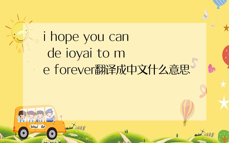 i hope you can de ioyai to me forever翻译成中文什么意思