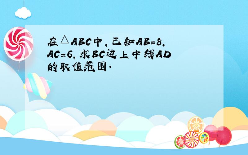在△ABC中,已知AB=8,AC=6,求BC边上中线AD的取值范围.