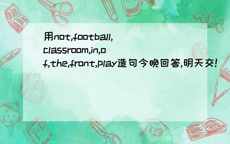 用not,football,classroom,in,of,the,front,play造句今晚回答,明天交!