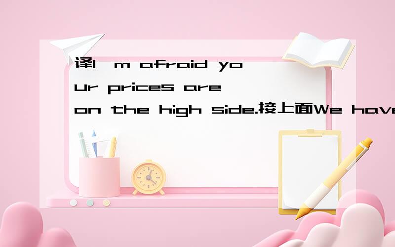 译I'm afraid your prices are on the high side.接上面We have another offer for the same products at much lower prices.