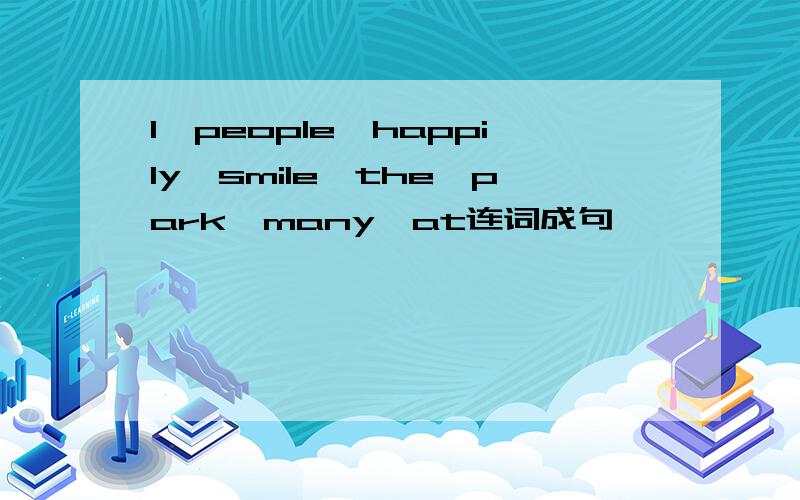 1、people,happily,smile,the,park,many,at连词成句