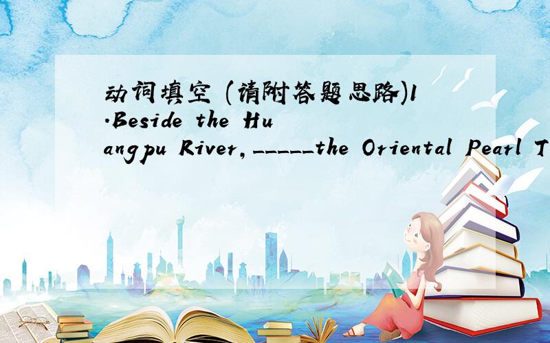 动词填空 (请附答题思路)1.Beside the Huangpu River,_____the Oriental Pearl TV Tower.(stand)2.Mum suggests finding a concert hall near where we live--we will not want to travel a long way home after the concert_____.(finish)3.The manager disc