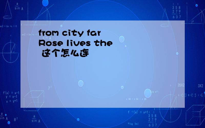 from city far Rose lives the 这个怎么连