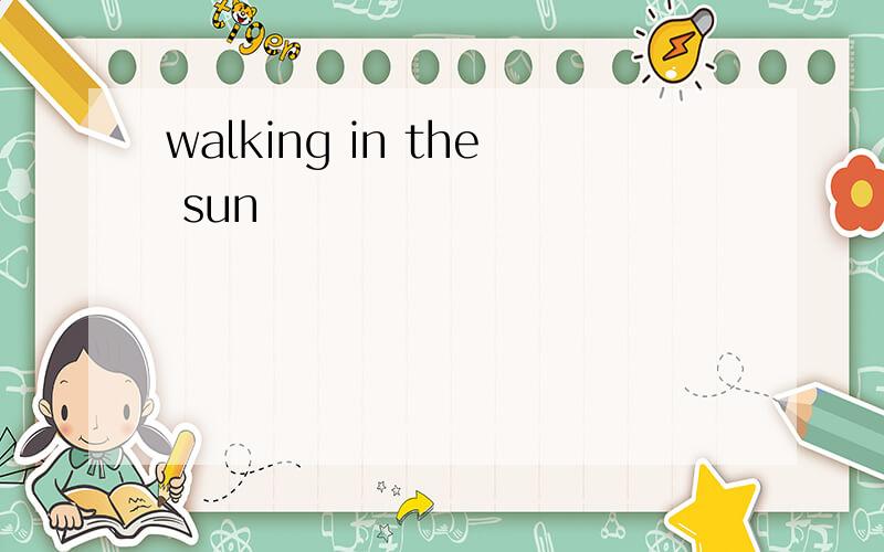 walking in the sun