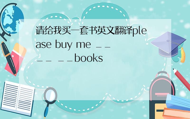 请给我买一套书英文翻译please buy me __ __ __books