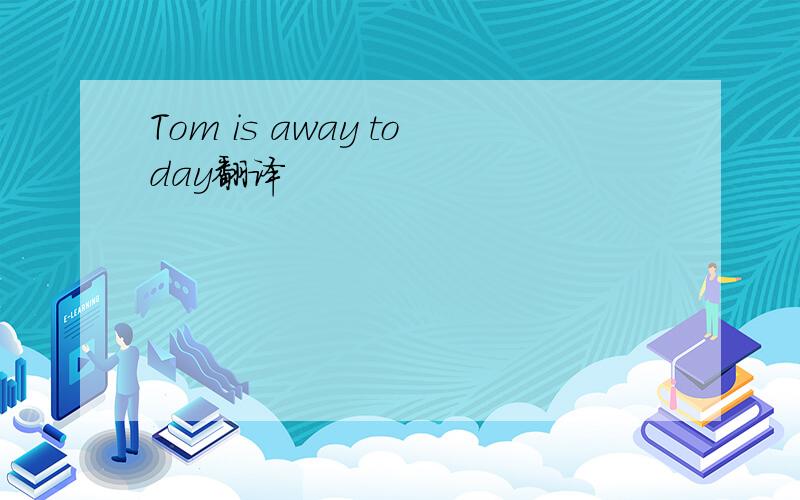 Tom is away today翻译