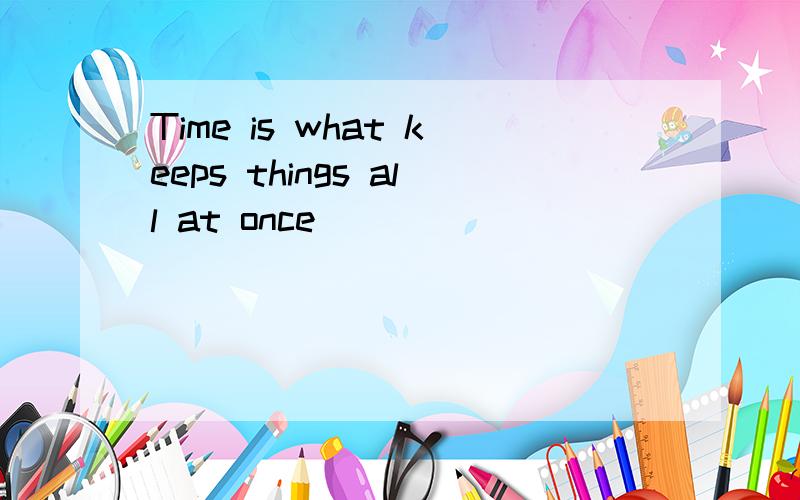 Time is what keeps things all at once