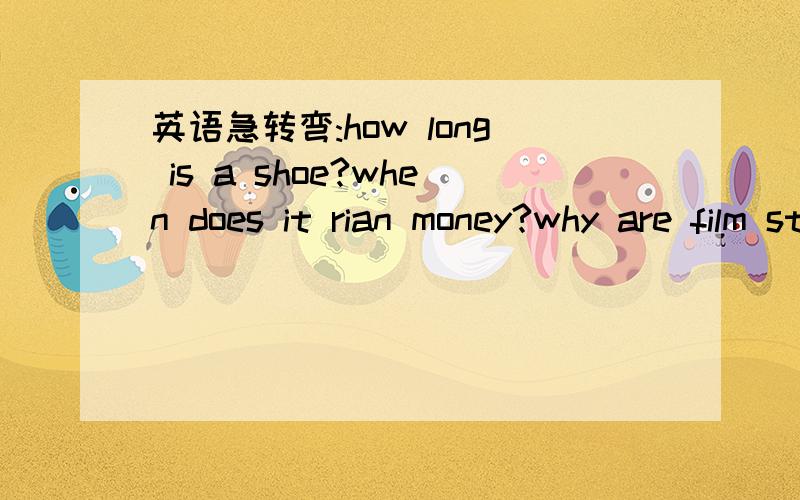英语急转弯:how long is a shoe?when does it rian money?why are film stars cool?