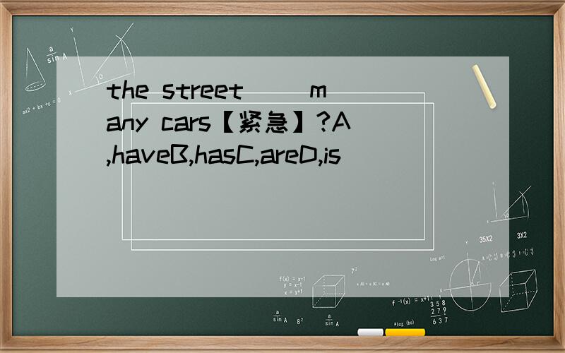 the street( )many cars【紧急】?A,haveB,hasC,areD,is
