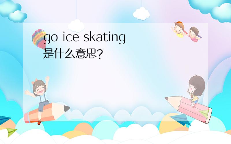 go ice skating是什么意思?