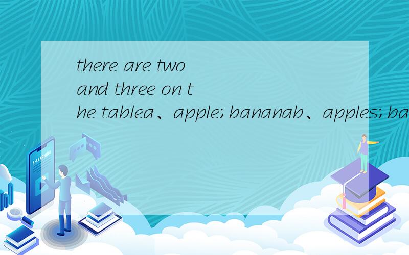 there are two and three on the tablea、apple；bananab、apples；bananac、apples；bananas