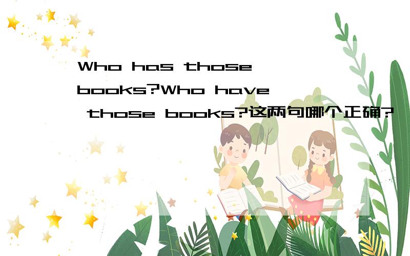 Who has those books?Who have those books?这两句哪个正确?