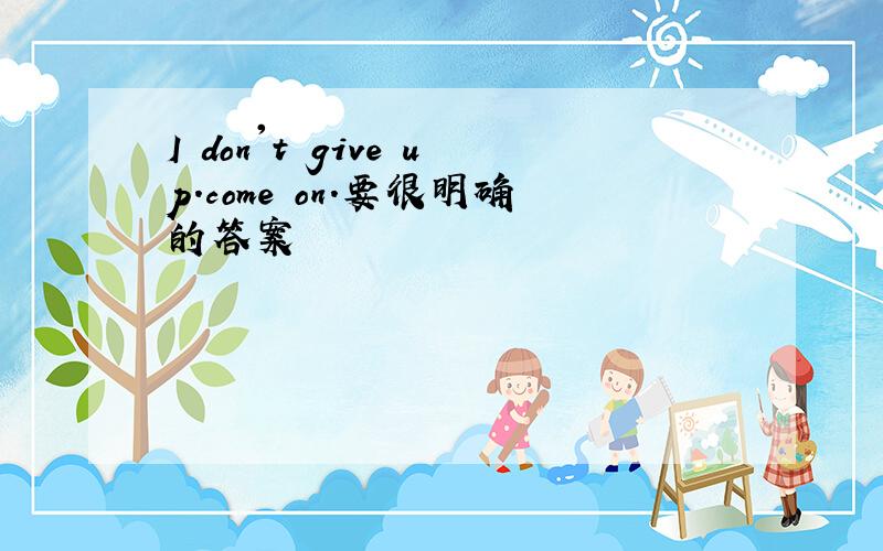 I don't give up.come on.要很明确的答案