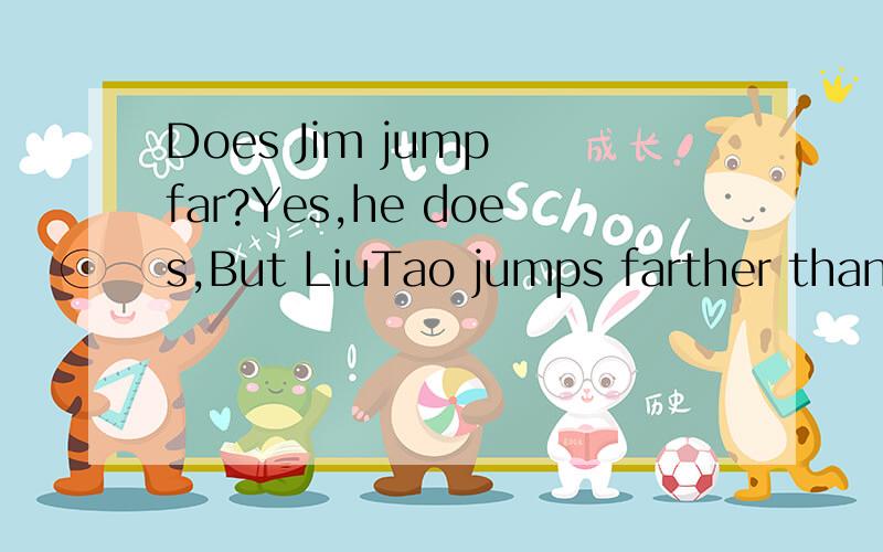 Does Jim jump far?Yes,he does,But LiuTao jumps farther than him.这句语法对吗?