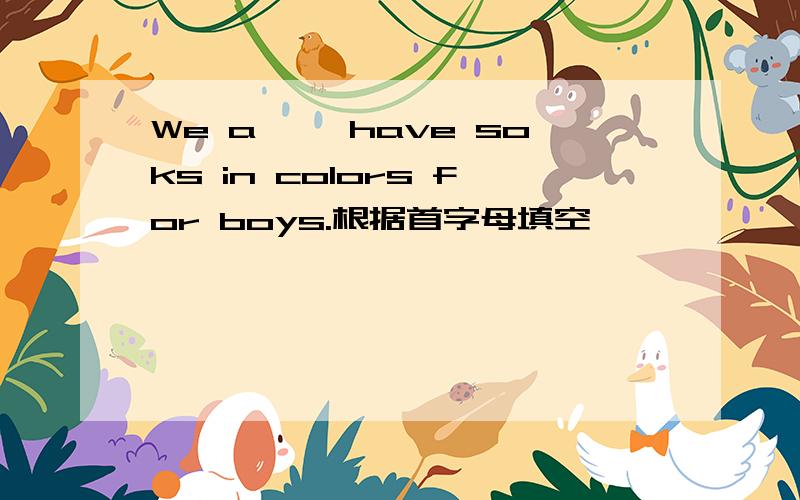 We a…… have soks in colors for boys.根据首字母填空
