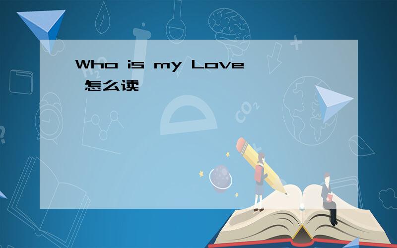Who is my Love 怎么读