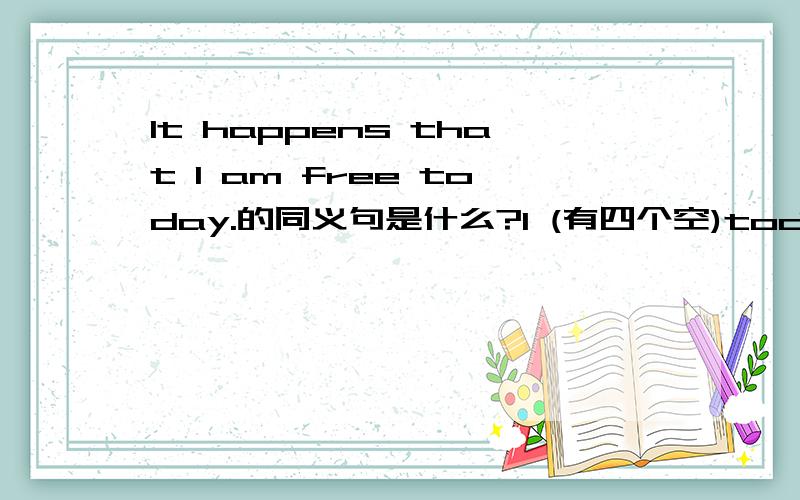 It happens that I am free today.的同义句是什么?I (有四个空)today.