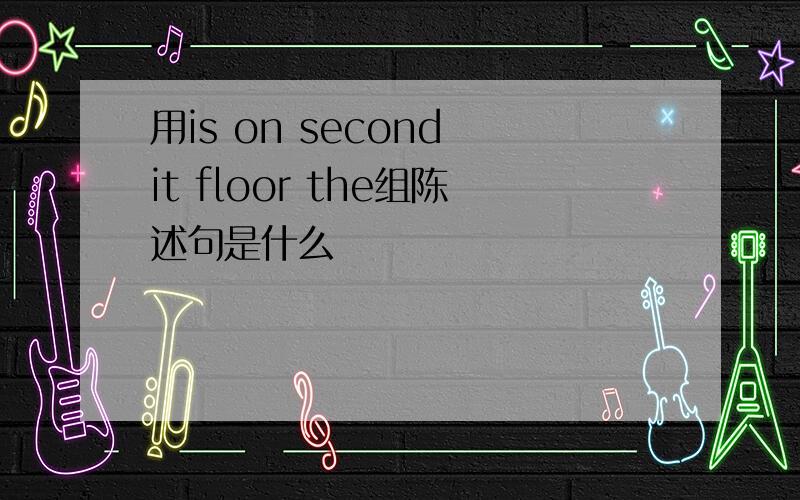 用is on second it floor the组陈述句是什么