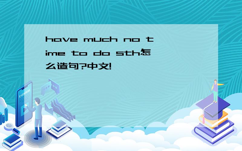 have much no time to do sth怎么造句?中文!